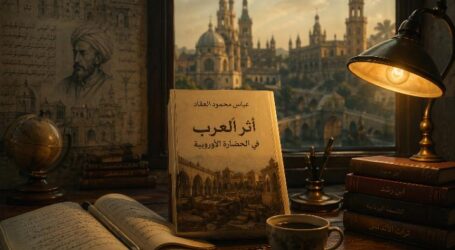 أثر العرب في الحضارة الأوروبية – عباس محمود العقاد: بين الطاولة والزمان
